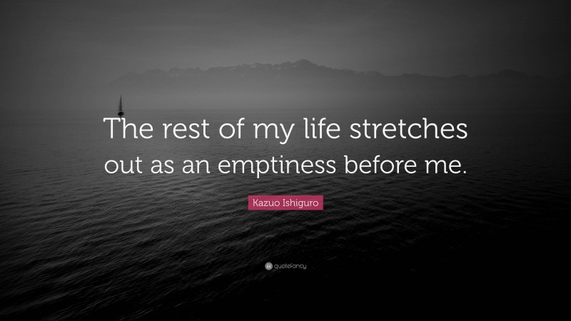 Kazuo Ishiguro Quote: “The rest of my life stretches out as an emptiness before me.”