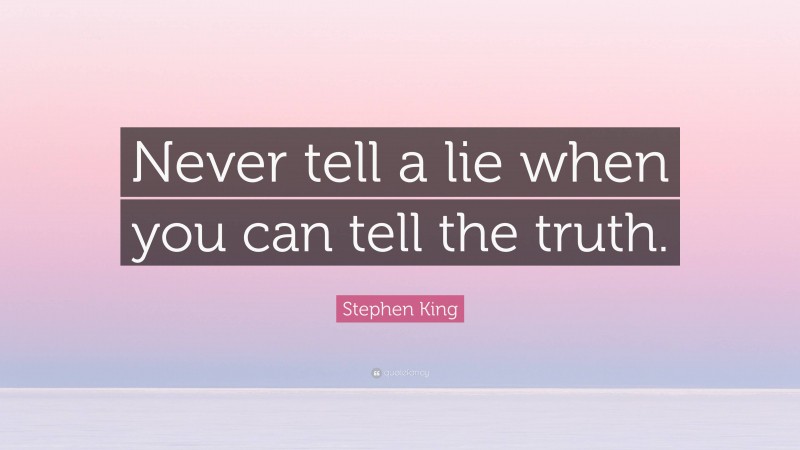 Stephen King Quote: “Never tell a lie when you can tell the truth.”