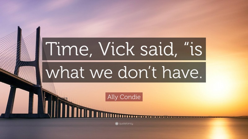 Ally Condie Quote: “Time, Vick said, “is what we don’t have.”