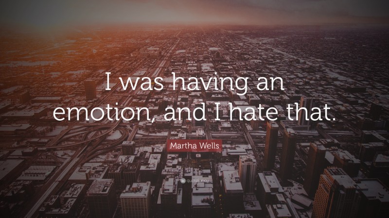 Martha Wells Quote: “I was having an emotion, and I hate that.”
