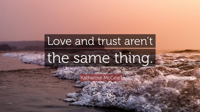 Katharine McGee Quote: “Love and trust aren’t the same thing.”