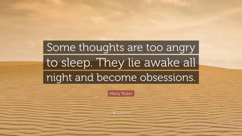 Marty Rubin Quote: “Some thoughts are too angry to sleep. They lie awake all night and become obsessions.”