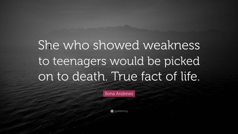Ilona Andrews Quote: “She who showed weakness to teenagers would be picked on to death. True fact of life.”