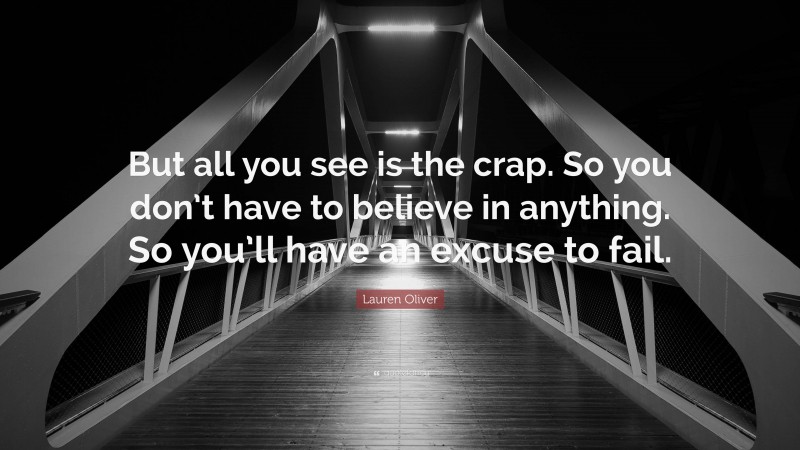 Lauren Oliver Quote: “But all you see is the crap. So you don’t have to believe in anything. So you’ll have an excuse to fail.”