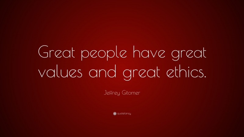 Jeffrey Gitomer Quote: “Great people have great values and great ethics.”