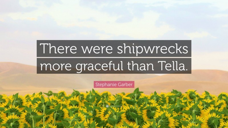 Stephanie Garber Quote: “There were shipwrecks more graceful than Tella.”