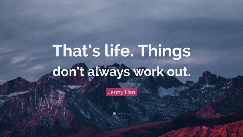 Jenny Han Quote: “That’s life. Things don’t always work out.”