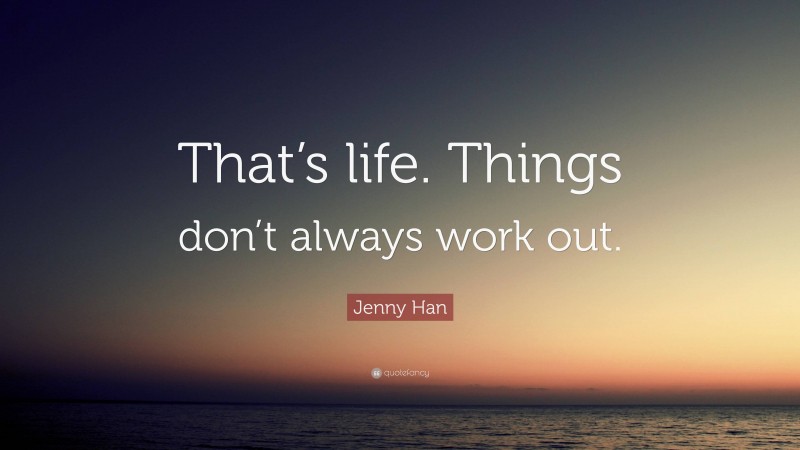 Jenny Han Quote: “That’s life. Things don’t always work out.”