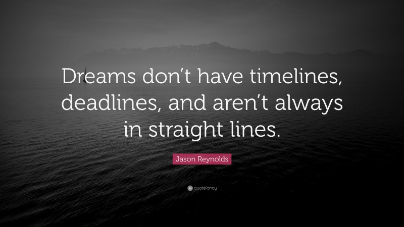 Jason Reynolds Quote: “Dreams don’t have timelines, deadlines, and aren’t always in straight lines.”