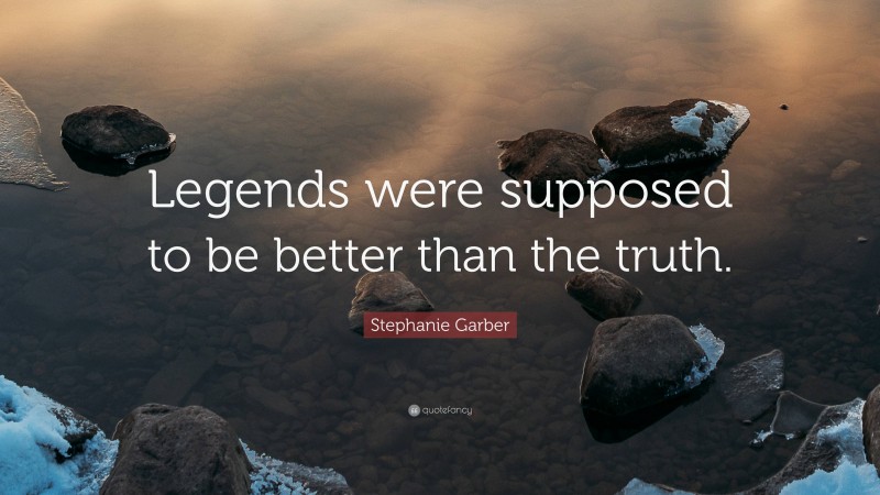 Stephanie Garber Quote: “Legends were supposed to be better than the truth.”