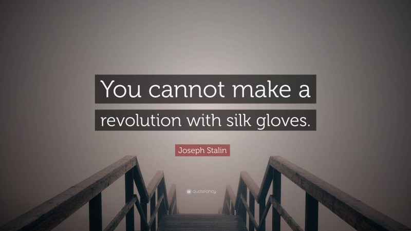 Joseph Stalin Quote: “You cannot make a revolution with silk gloves.”
