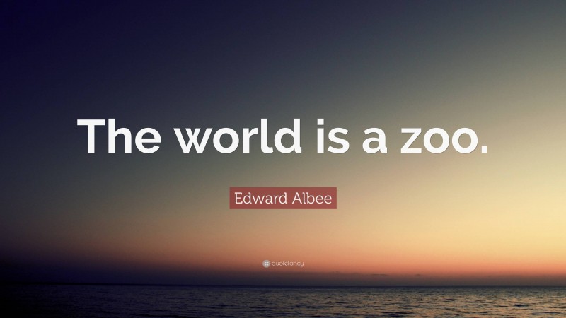 Edward Albee Quote: “The world is a zoo.”