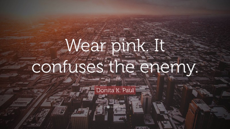 Donita K. Paul Quote: “Wear pink. It confuses the enemy.”