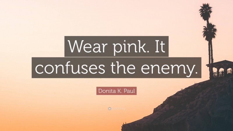 Donita K. Paul Quote: “Wear pink. It confuses the enemy.”
