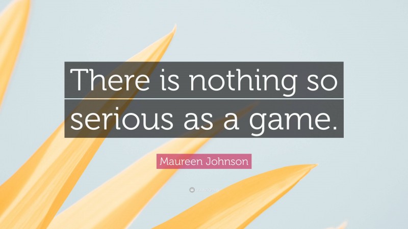 Maureen Johnson Quote: “There is nothing so serious as a game.”