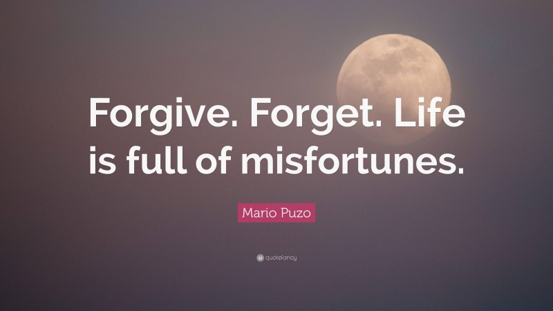 Mario Puzo Quote: “Forgive. Forget. Life is full of misfortunes.”