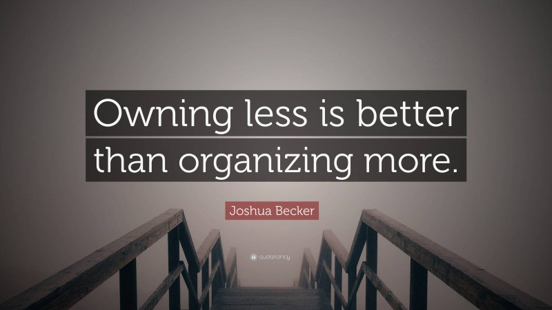 Joshua Becker Quote: “Owning less is better than organizing more.”