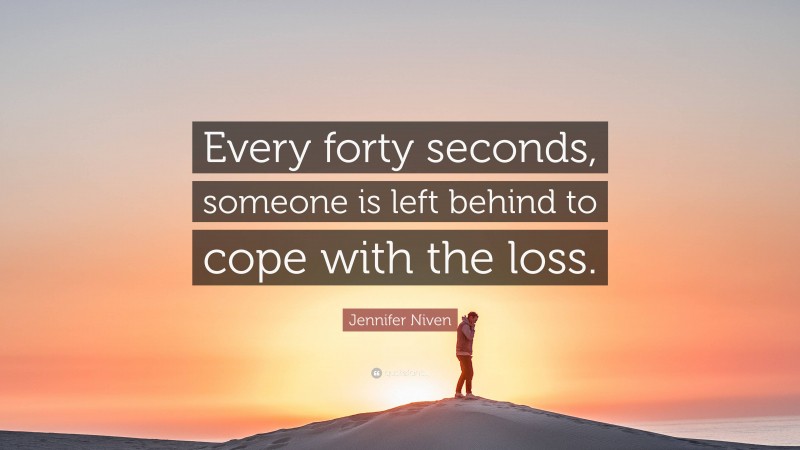 Jennifer Niven Quote: “Every forty seconds, someone is left behind to cope with the loss.”