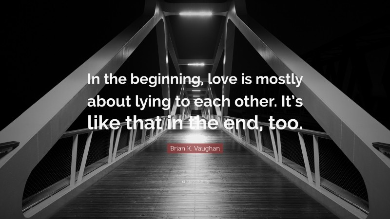 Brian K. Vaughan Quote: “In the beginning, love is mostly about lying to each other. It’s like that in the end, too.”