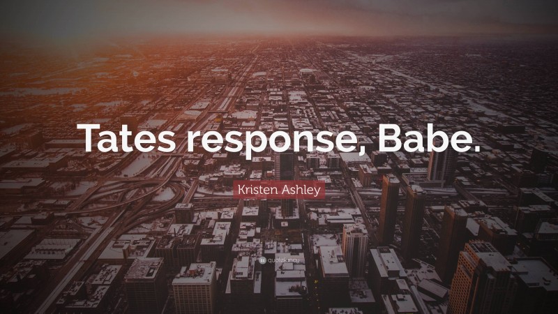 Kristen Ashley Quote: “Tates response, Babe.”