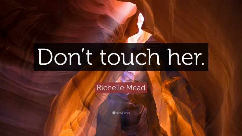 Richelle Mead Quote: “Don’t touch her.”