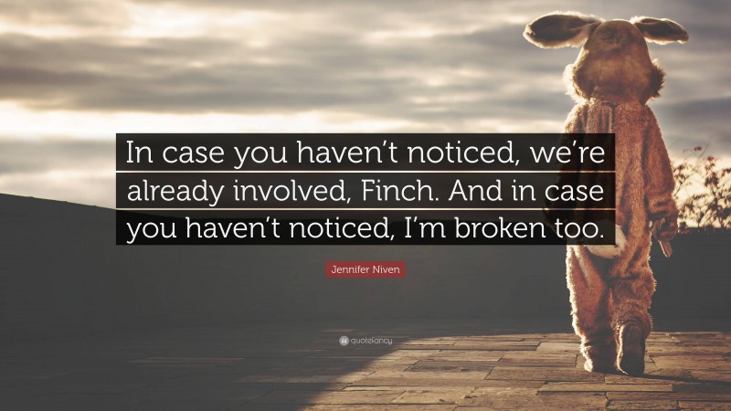 Jennifer Niven Quote: “In case you haven’t noticed, we’re already involved, Finch. And in case you haven’t noticed, I’m broken too.”
