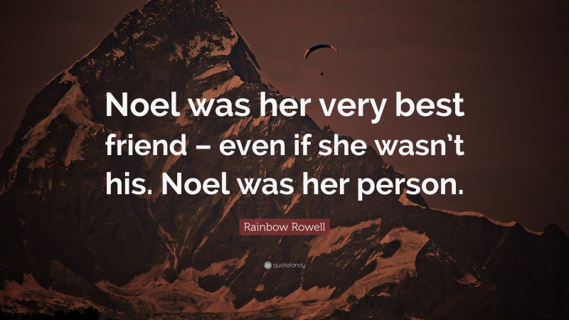 Rainbow Rowell Quote: “Noel was her very best friend – even if she wasn’t his. Noel was her person.”