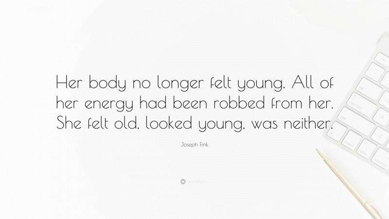 Joseph Fink Quote: “Her body no longer felt young. All of her energy had been robbed from her. She felt old, looked young, was neither.”