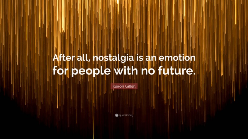 Kieron Gillen Quote: “After all, nostalgia is an emotion for people with no future.”