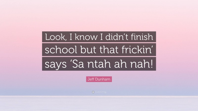 Jeff Dunham Quote: “Look, I know I didn’t finish school but that frickin’ says ‘Sa ntah ah nah!”