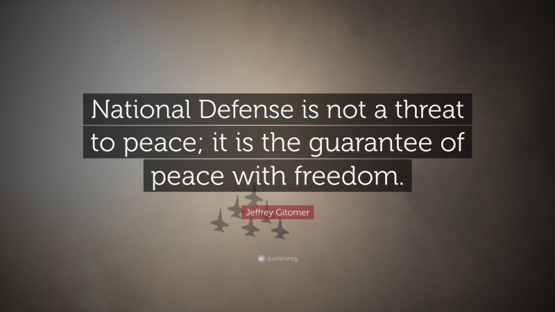 Jeffrey Gitomer Quote: “National Defense is not a threat to peace; it is the guarantee of peace with freedom.”