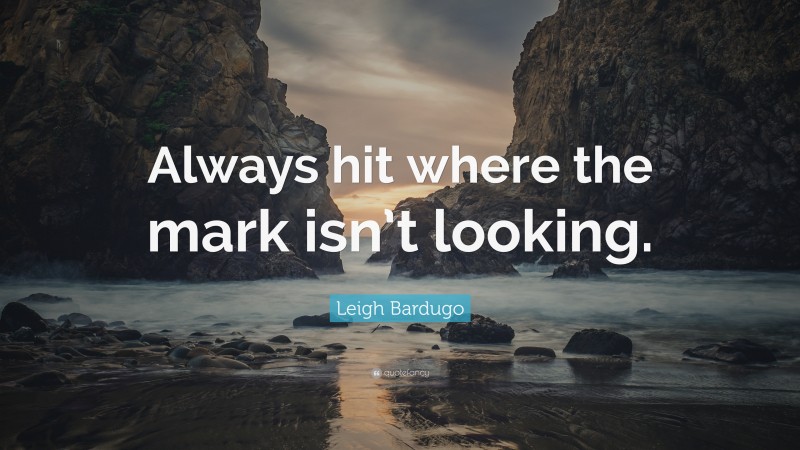 Leigh Bardugo Quote: “Always hit where the mark isn’t looking.”
