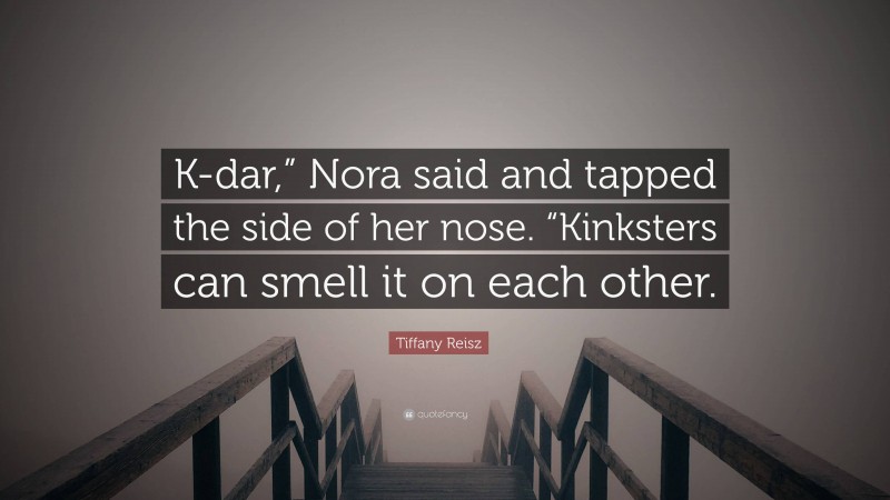 Tiffany Reisz Quote: “K-dar,” Nora said and tapped the side of her nose. “Kinksters can smell it on each other.”