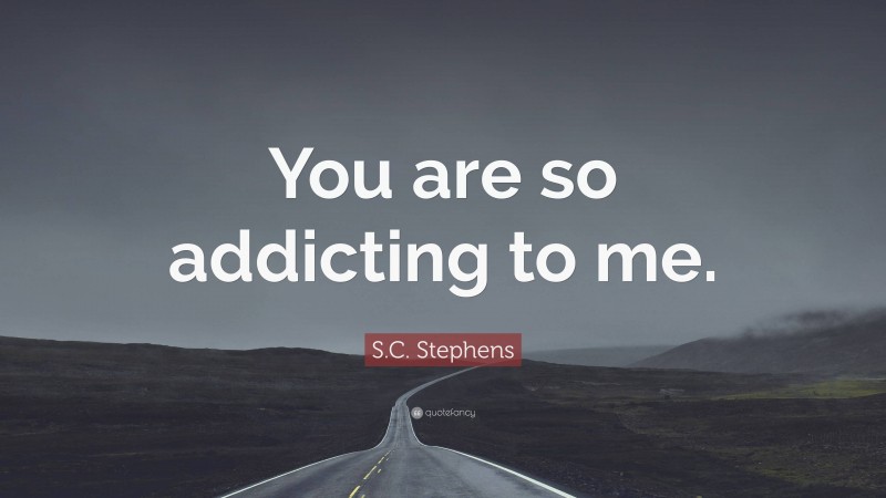 S.C. Stephens Quote: “You are so addicting to me.”