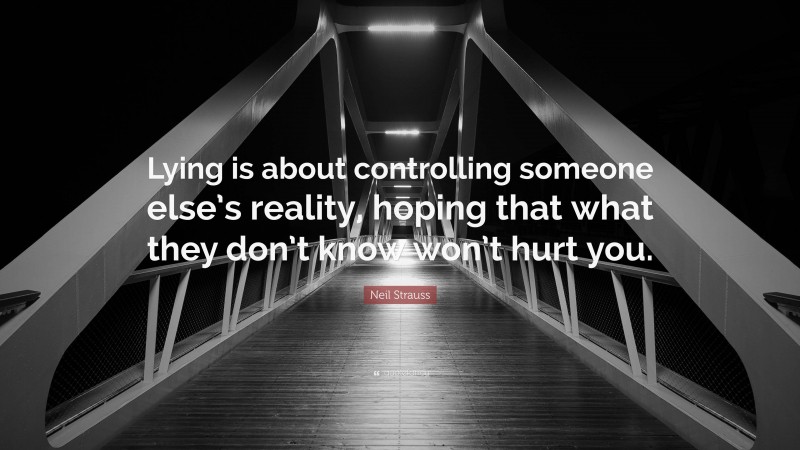 Neil Strauss Quote: “Lying is about controlling someone else’s reality, hoping that what they don’t know won’t hurt you.”