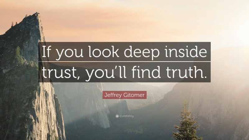 Jeffrey Gitomer Quote: “If you look deep inside trust, you’ll find truth.”