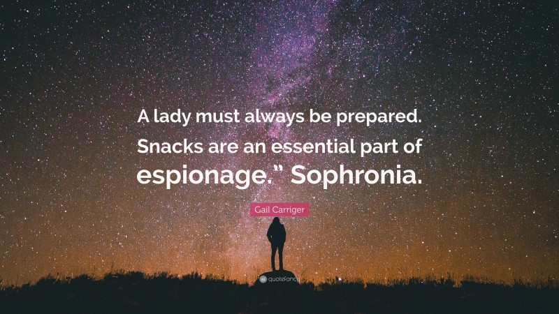 Gail Carriger Quote: “A lady must always be prepared. Snacks are an essential part of espionage.” Sophronia.”