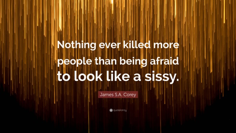 James S.A. Corey Quote: “Nothing ever killed more people than being afraid to look like a sissy.”