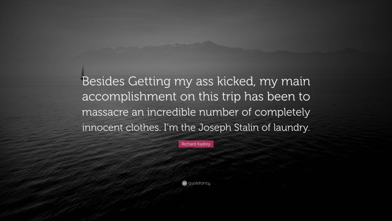 Richard Kadrey Quote: “Besides Getting my ass kicked, my main accomplishment on this trip has been to massacre an incredible number of completely innocent clothes. I’m the Joseph Stalin of laundry.”