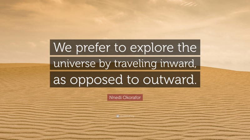 Nnedi Okorafor Quote: “We prefer to explore the universe by traveling inward, as opposed to outward.”