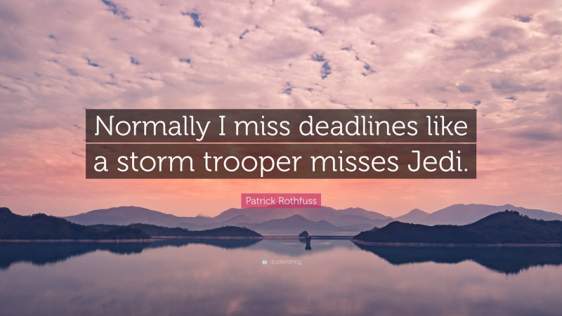Patrick Rothfuss Quote: “Normally I miss deadlines like a storm trooper misses Jedi.”