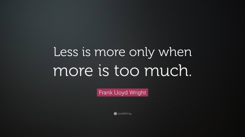 Frank Lloyd Wright Quote: “Less is more only when more is too much.”
