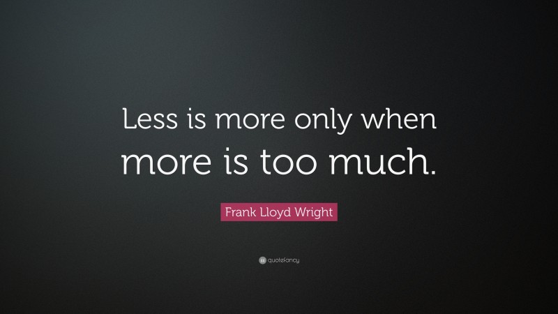 Frank Lloyd Wright Quote: “Less is more only when more is too much.”