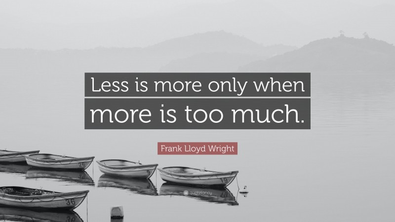 Frank Lloyd Wright Quote: “Less is more only when more is too much.”