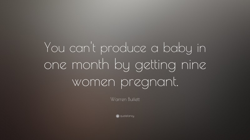 Warren Buffett Quote: “You can't produce a baby in one month by getting nine women pregnant.”