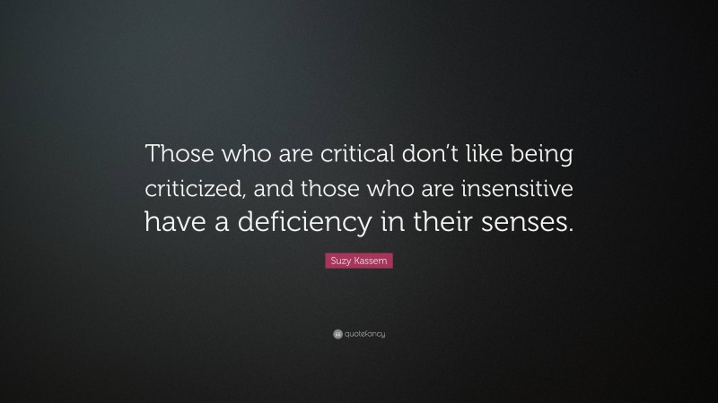 Suzy Kassem Quote: “Those who are critical don’t like being criticized, and those who are insensitive have a deficiency in their senses.”