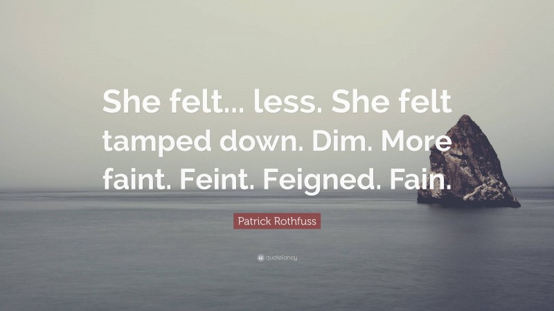 Patrick Rothfuss Quote: “She felt... less. She felt tamped down. Dim. More faint. Feint. Feigned. Fain.”