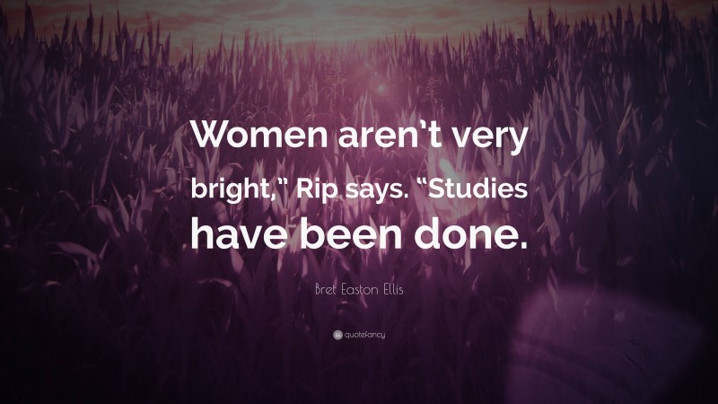 Bret Easton Ellis Quote: “Women aren’t very bright,” Rip says. “Studies have been done.”