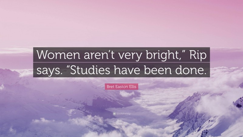 Bret Easton Ellis Quote: “Women aren’t very bright,” Rip says. “Studies have been done.”