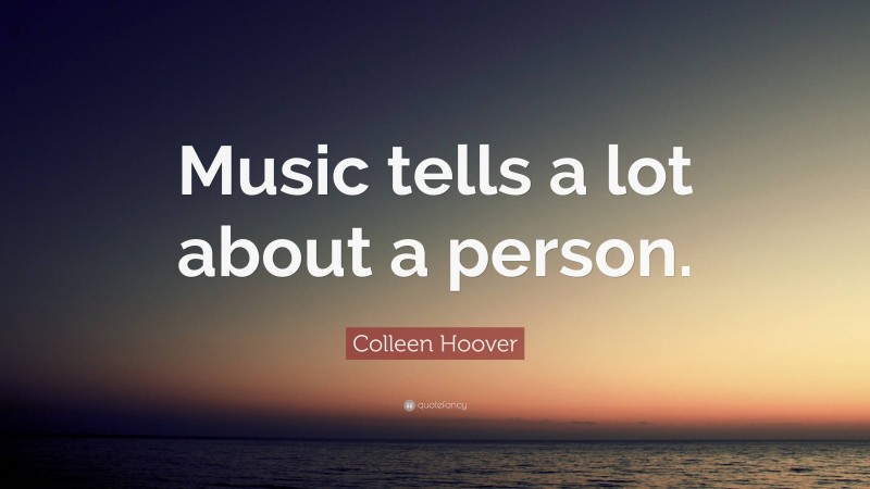 Colleen Hoover Quote: “Music tells a lot about a person.”